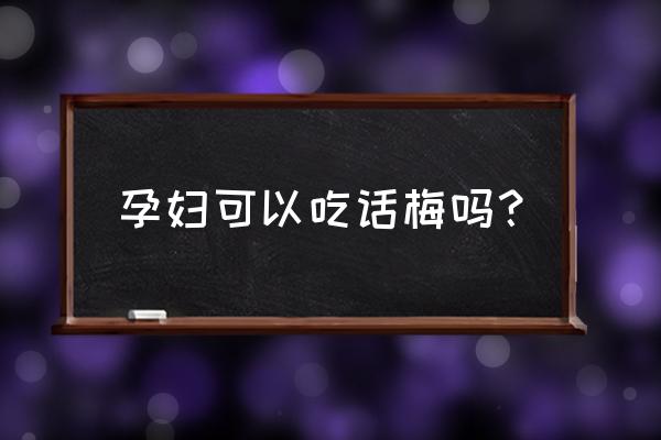 孕妇可以吃话梅吗 早期 孕妇可以吃话梅吗？