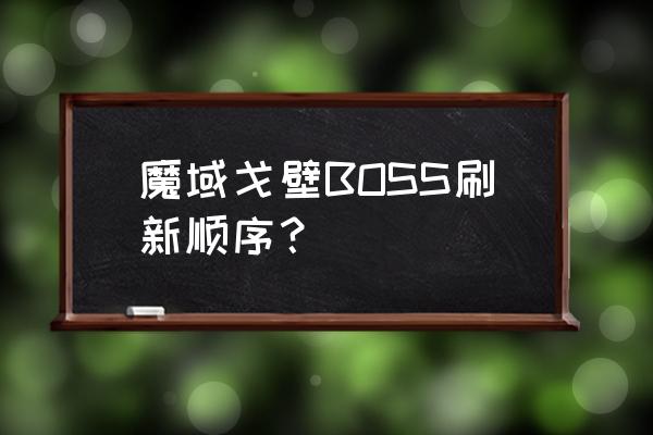 魔域戈壁boss点 魔域戈壁BOSS刷新顺序？