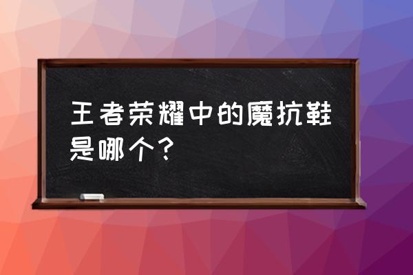 抵抗之靴叫什么 王者荣耀中的魔抗鞋是哪个？