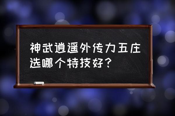 神武逍遥外传手游 神武逍遥外传力五庄选哪个特技好？