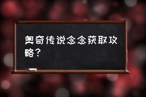 奥奇传说手游新手攻略 奥奇传说念念获取攻略？