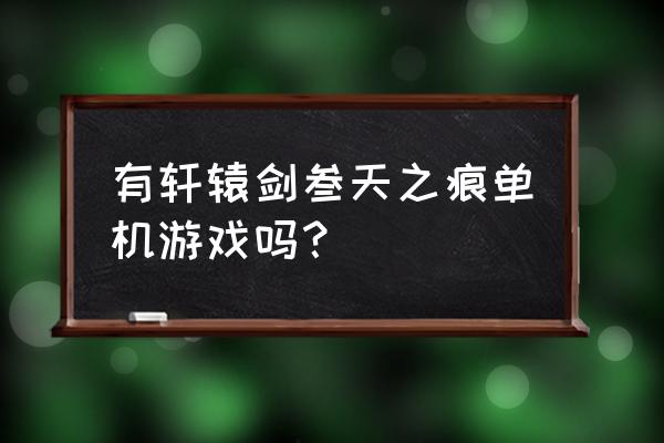 轩辕剑之天之痕单机游戏 有轩辕剑叁天之痕单机游戏吗？