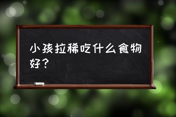 儿童腹泻吃什么食物比较好 小孩拉稀吃什么食物好？