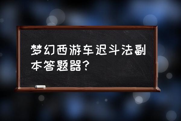 梦幻西游答题器 梦幻西游车迟斗法副本答题器？