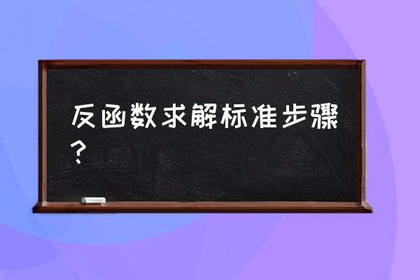 怎么求反函数的步骤 反函数求解标准步骤？