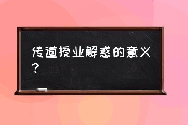 传道授业解惑深刻含义 传道授业解惑的意义？