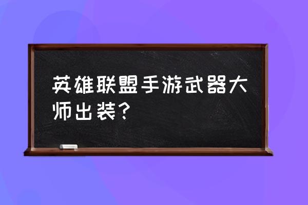 新版本武器大师出装 英雄联盟手游武器大师出装？