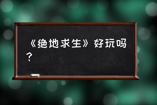 99单机游戏绝地求生 《绝地求生》好玩吗？