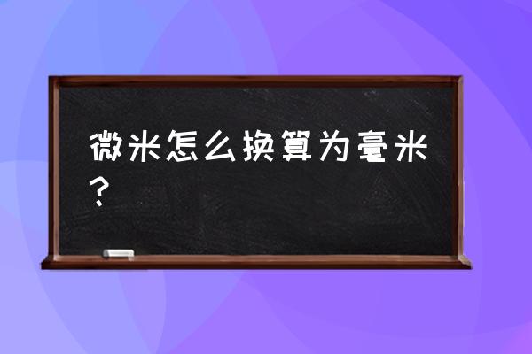 毫米和微米的换算 微米怎么换算为毫米？