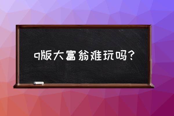 要做大富翁qq版 q版大富翁难玩吗？