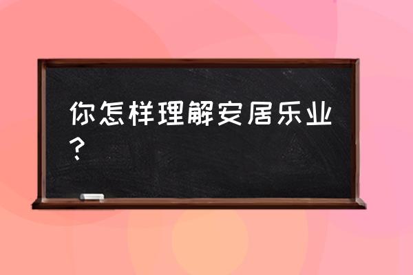 安居乐业是指什么 你怎样理解安居乐业？