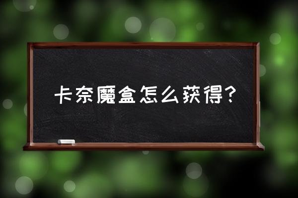 卡奈魔盒在哪里获得 卡奈魔盒怎么获得？