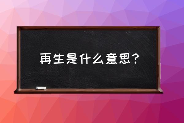 再生的解释 再生是什么意思？