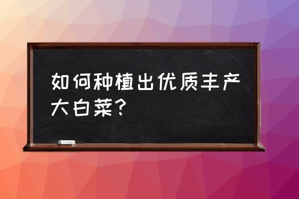 大白菜亩产2万斤栽培法 如何种植出优质丰产大白菜？