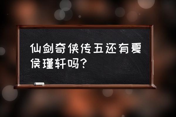 仙剑夏侯瑾轩 仙剑奇侠传五还有夏侯瑾轩吗？