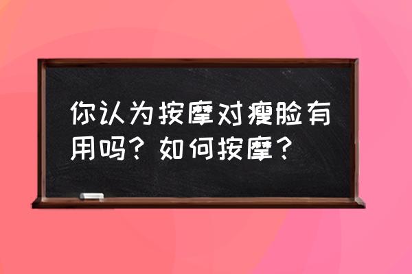 脸部溶脂为什么要揉 你认为按摩对瘦脸有用吗？如何按摩？