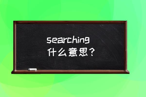 searching是什么意思 searching什么意思？