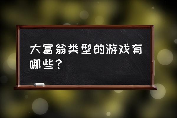 巨商类游戏 大富翁类型的游戏有哪些？