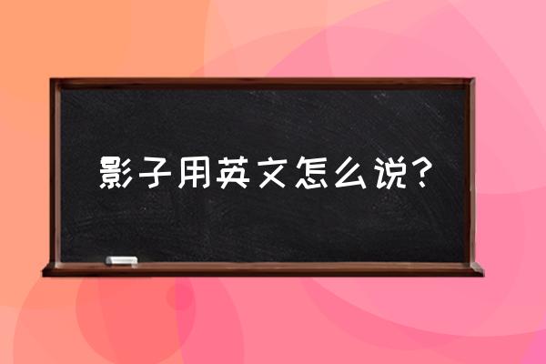 影子英文怎么写 影子用英文怎么说？