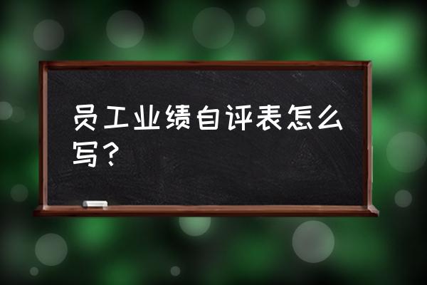 员工自评评语 员工业绩自评表怎么写？