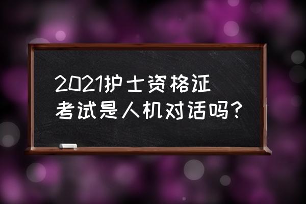 护士资格证人机考试怎么考 2021护士资格证考试是人机对话吗？