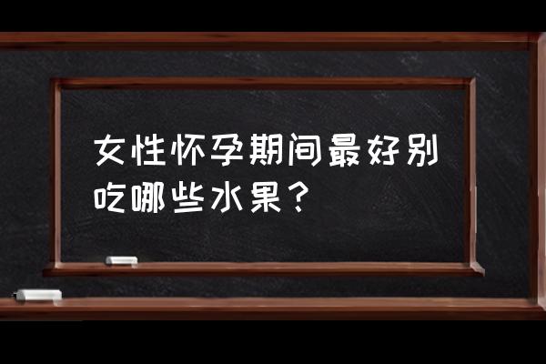 孕妇禁吃十大水果 女性怀孕期间最好别吃哪些水果？