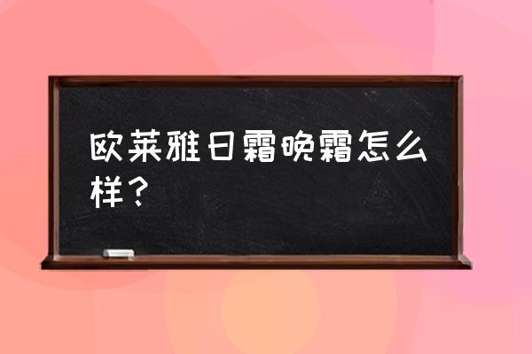 欧莱雅日晚霜有效果吗 欧莱雅日霜晚霜怎么样？