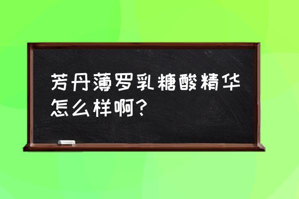 芳家小蜗芳丹薄罗 芳丹薄罗乳糖酸精华怎么样啊？