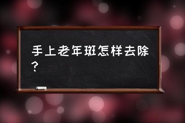 手上老年斑消除最好的方法 手上老年斑怎样去除？