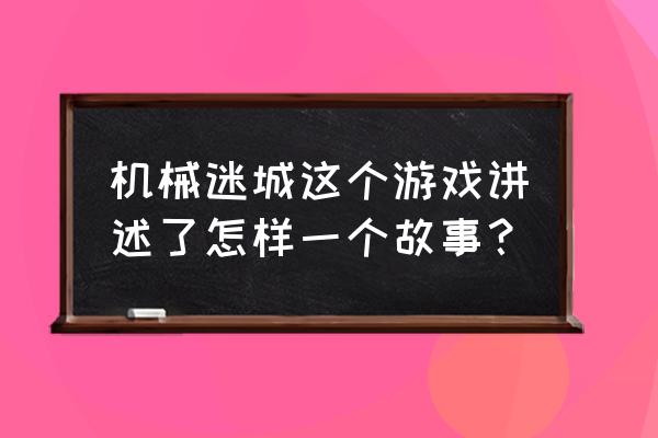 机械迷城有多少个版本 机械迷城这个游戏讲述了怎样一个故事？