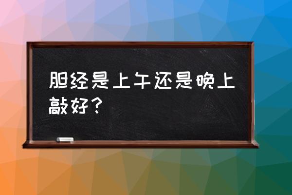 敲胆经多长时间最好 胆经是上午还是晚上敲好？