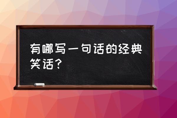 一句话小笑话经典 有哪写一句话的经典笑话？