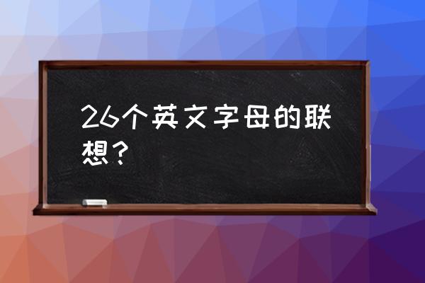 竖琴猜英语字母 26个英文字母的联想？