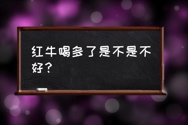 红牛喝多了会怎样女的 红牛喝多了是不是不好？