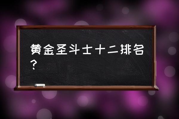 27名黄金圣斗士排名 黄金圣斗士十二排名？