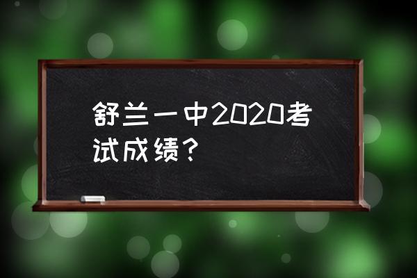 舒兰一中2020高考 舒兰一中2020考试成绩？