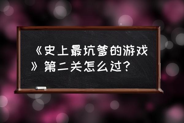 史上最坑小游戏2攻略 《史上最坑爹的游戏》第二关怎么过？