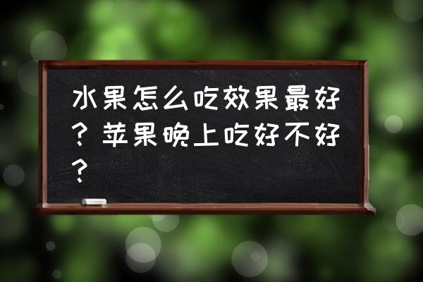 水果啥时候吃最合适 水果怎么吃效果最好？苹果晚上吃好不好？