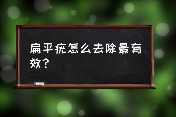 怎样去除扁平疣最有效 扁平疣怎么去除最有效？