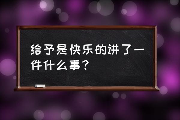 《给予是快乐的》主要内容 给予是快乐的讲了一件什么事？