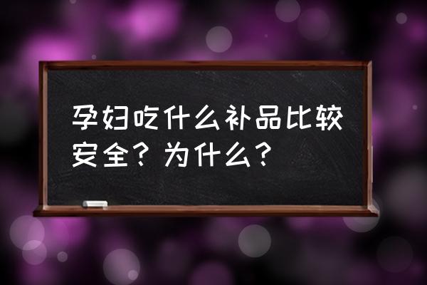 孕妇补品排行榜 孕妇吃什么补品比较安全？为什么？