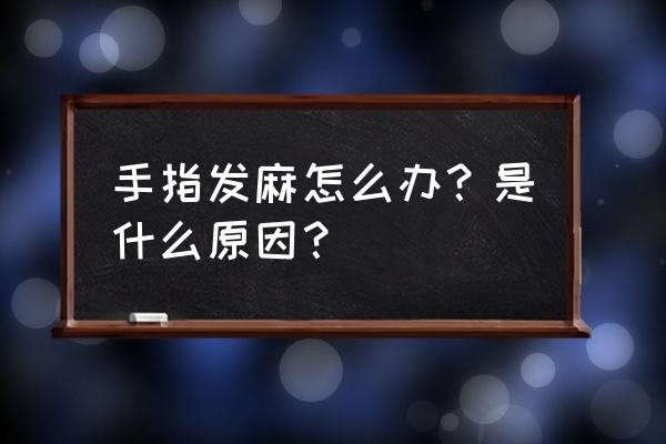 手指头发麻是怎么回事啊 手指发麻怎么办？是什么原因？