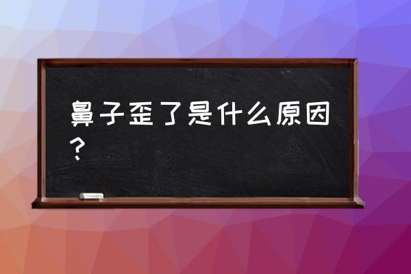 感觉自己鼻子有点歪 鼻子歪了是什么原因？