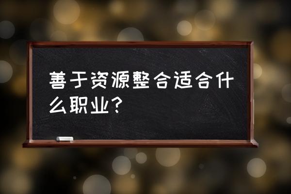 优化资源配置的职业 善于资源整合适合什么职业？