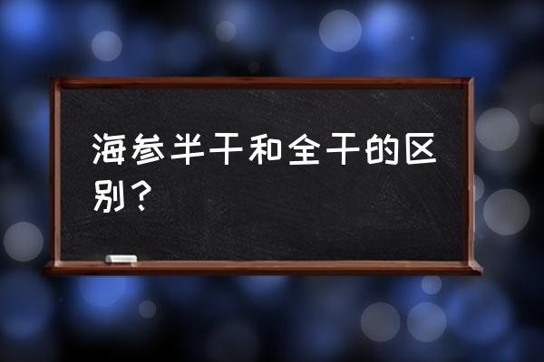 半干海参为什么便宜 海参半干和全干的区别？