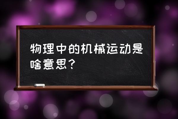 什么叫机械运动 这里指什 物理中的机械运动是啥意思？