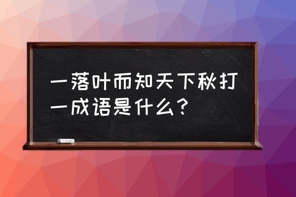 一叶落而知天下秋 一落叶而知天下秋打一成语是什么？