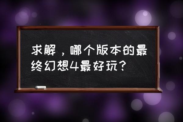 最终幻想4好玩吗 求解，哪个版本的最终幻想4最好玩？