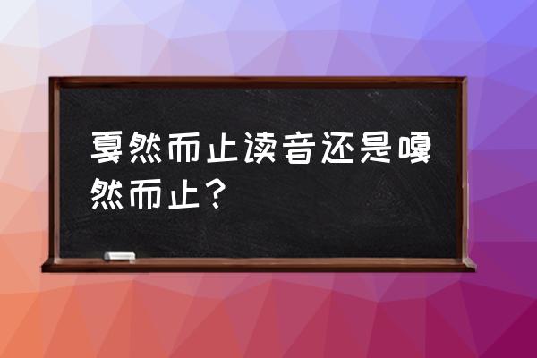 嘎然而止还是戛然而止读音 戛然而止读音还是嘎然而止？