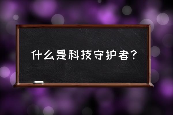 科技守护者 什么是科技守护者？